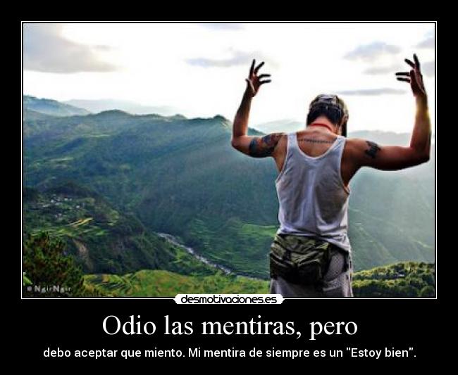 Odio las mentiras, pero - debo aceptar que miento. Mi mentira de siempre es un Estoy bien.