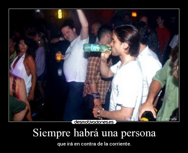 Siempre habrá una persona - que irá en contra de la corriente.