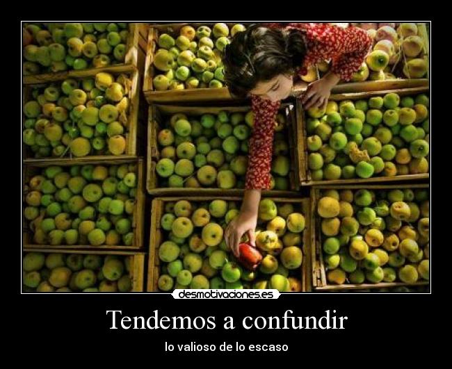 Tendemos a confundir - lo valioso de lo escaso