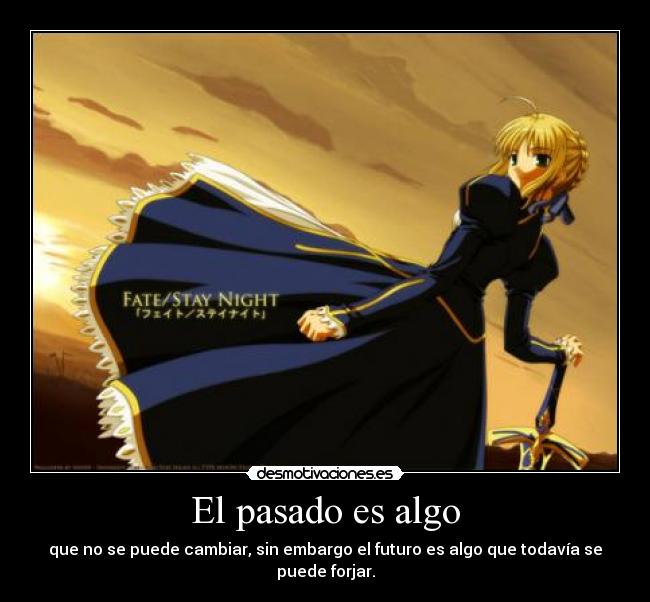 El pasado es algo - que no se puede cambiar, sin embargo el futuro es algo que todavía se puede forjar.