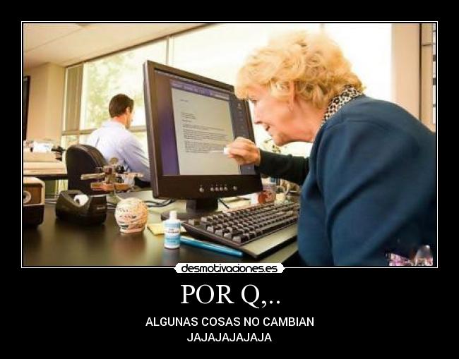POR Q,.. - ALGUNAS COSAS NO CAMBIAN
JAJAJAJAJAJA