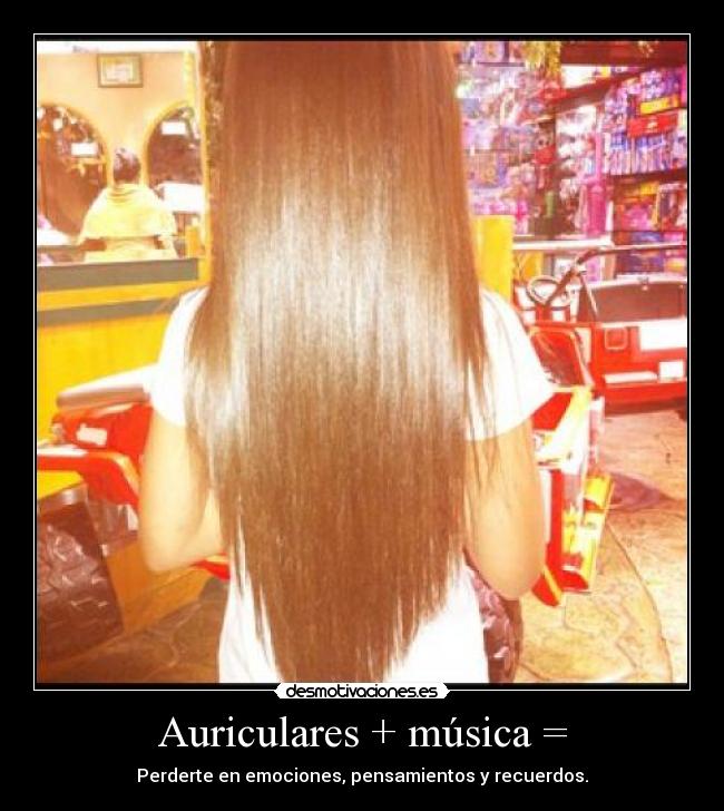 Auriculares + música = - Perderte en emociones, pensamientos y recuerdos.