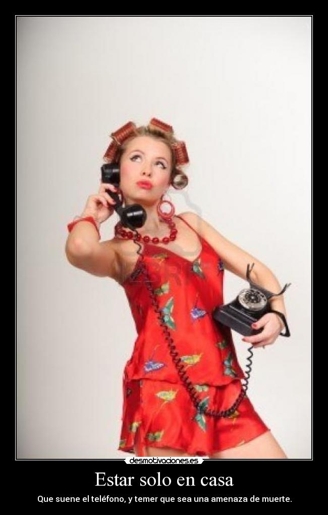 Estar solo en casa - Que suene el teléfono, y temer que sea una amenaza de muerte.