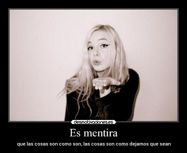 Es mentira - que las cosas son como son, las cosas son como dejamos que sean