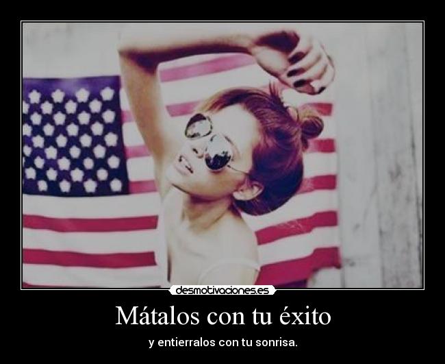 Mátalos con tu éxito - y entierralos con tu sonrisa.