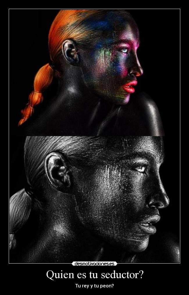 Quien es tu seductor? - Tu rey y tu peon?