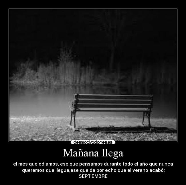 Mañana llega - el mes que odiamos, ese que pensamos durante todo el año que nunca
queremos que llegue,ese que da por echo que el verano acabó:
SEPTIEMBRE
