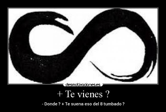 + Te vienes ? - - Donde ? + Te suena eso del 8 tumbado ?