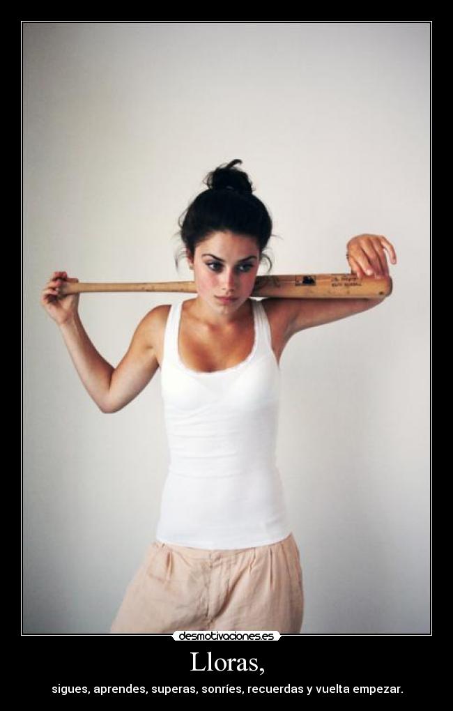 Lloras, - sigues, aprendes, superas, sonríes, recuerdas y vuelta empezar.