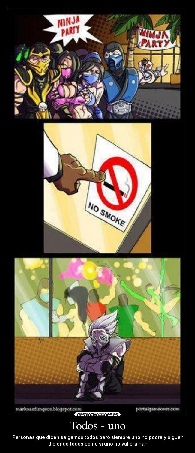 Todos - uno - Personas que dicen salgamos todos pero siempre uno no podra y siguen
diciendo todos como si uno no valiera nah