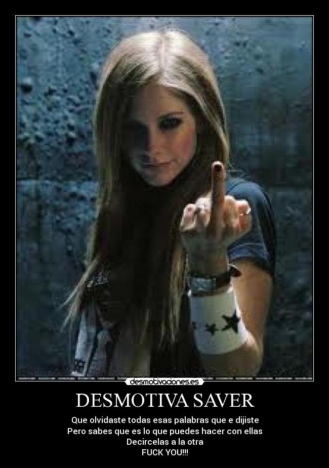 DESMOTIVA SAVER - Que olvidaste todas esas palabras que e dijiste
Pero sabes que es lo que puedes hacer con ellas
Decircelas a la otra
FUCK YOU!!!