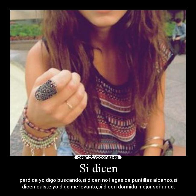 Si dicen - perdida yo digo buscando,si dicen no llegas de puntillas alcanzo,si
dicen caíste yo digo me levanto,si dicen dormida mejor soñando.