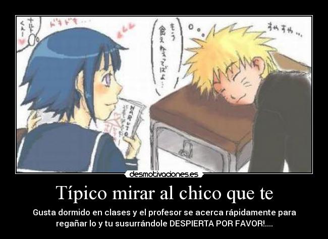 Típico mirar al chico que te - Gusta dormido en clases y el profesor se acerca rápidamente para
regañar lo y tu susurrándole DESPIERTA POR FAVOR!....