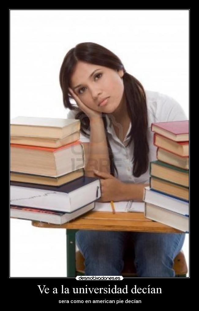 Ve a la universidad decían -