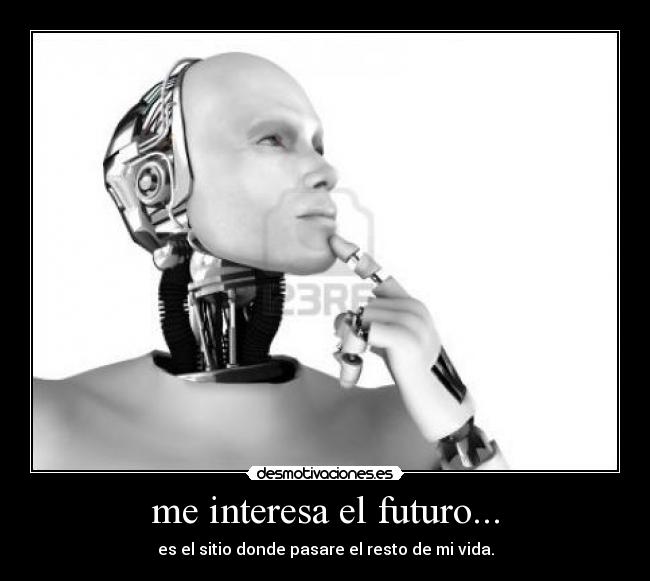 me interesa el futuro... - es el sitio donde pasare el resto de mi vida.