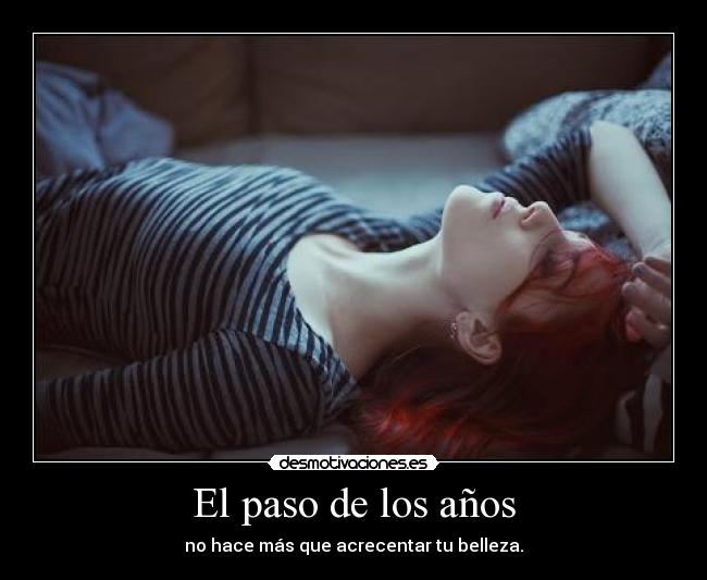 El paso de los años - no hace más que acrecentar tu belleza.