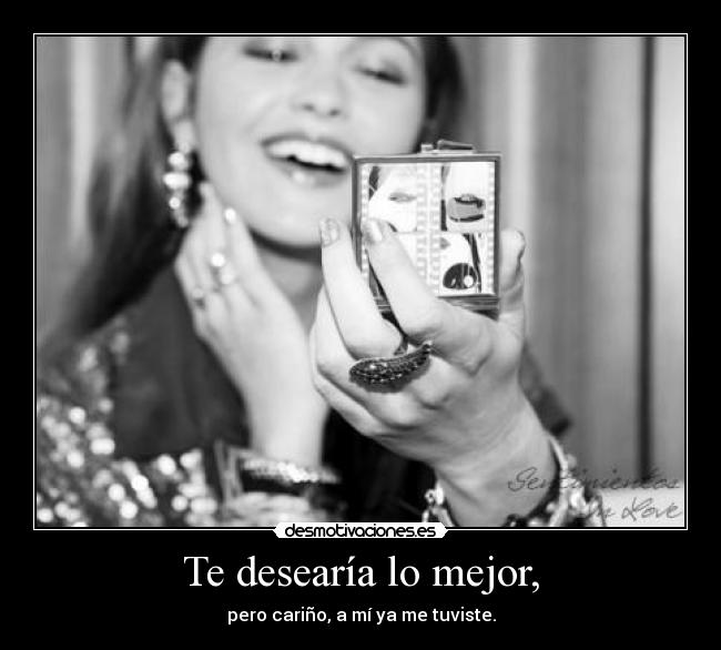 Te desearía lo mejor, - pero cariño, a mí ya me tuviste.
