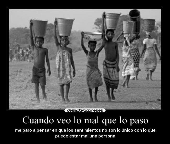 Cuando veo lo mal que lo paso - me paro a pensar en que los sentimientos no son lo único con lo que
puede estar mal una persona