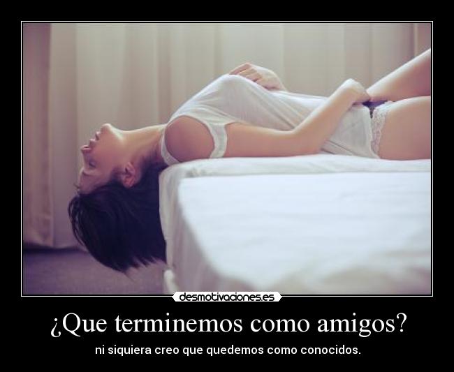 ¿Que terminemos como amigos? - 
