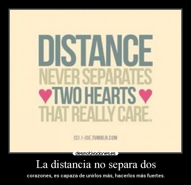 La distancia no separa dos - corazones, es capaza de unirlos más, hacerlos más fuertes.