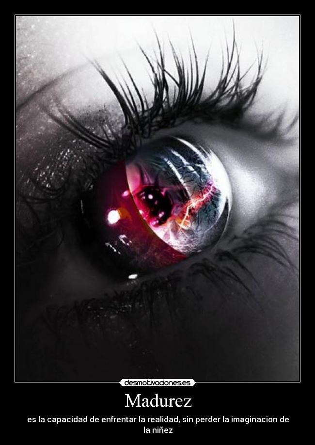 Madurez - es la capacidad de enfrentar la realidad, sin perder la imaginacion de la niñez