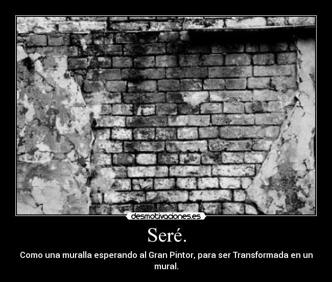 Seré. - Como una muralla esperando al Gran Pintor, para ser Transformada en un mural.