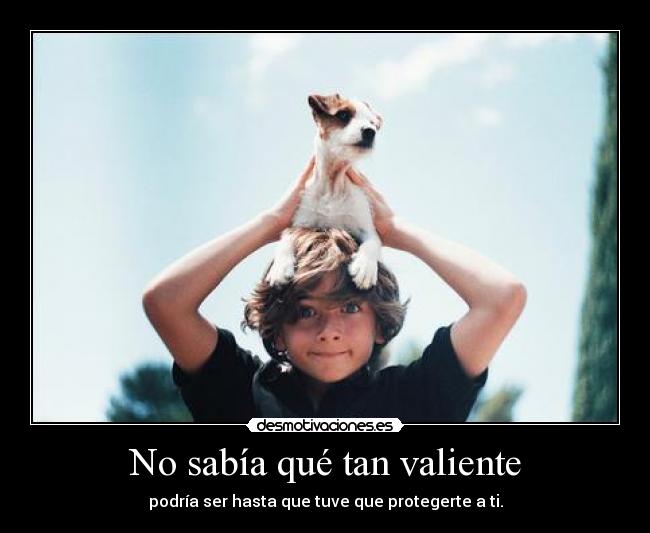 No sabía qué tan valiente - podría ser hasta que tuve que protegerte a ti.