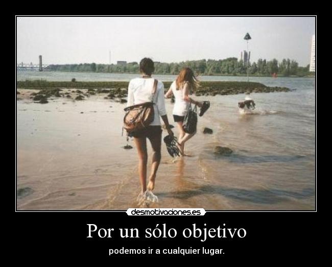Por un sólo objetivo - podemos ir a cualquier lugar.