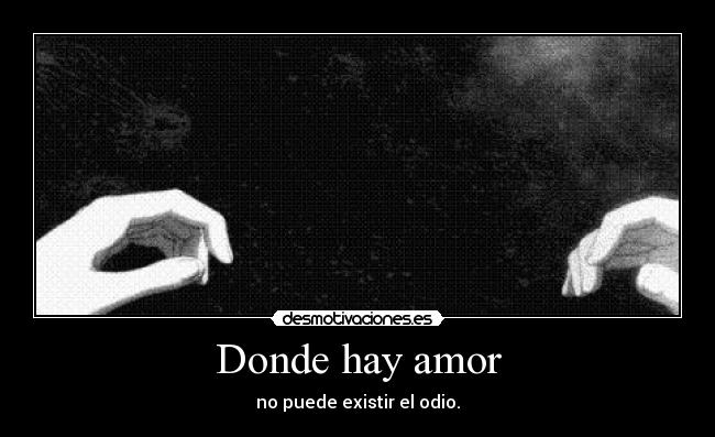 Donde hay amor - no puede existir el odio.