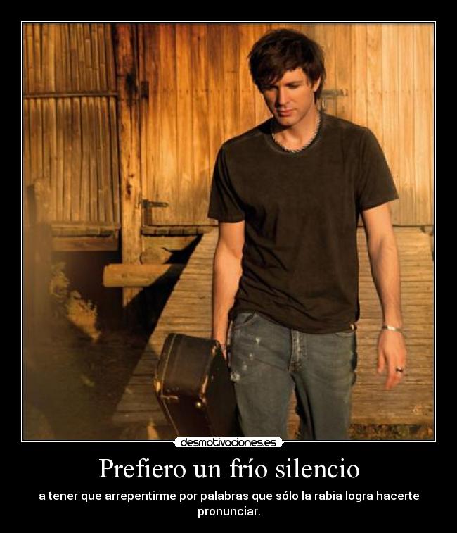 Prefiero un frío silencio - a tener que arrepentirme por palabras que sólo la rabia logra hacerte pronunciar.