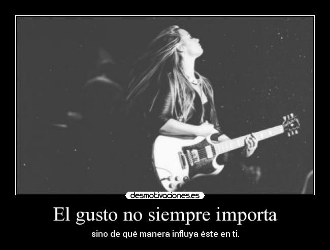 El gusto no siempre importa - sino de qué manera influya éste en ti.