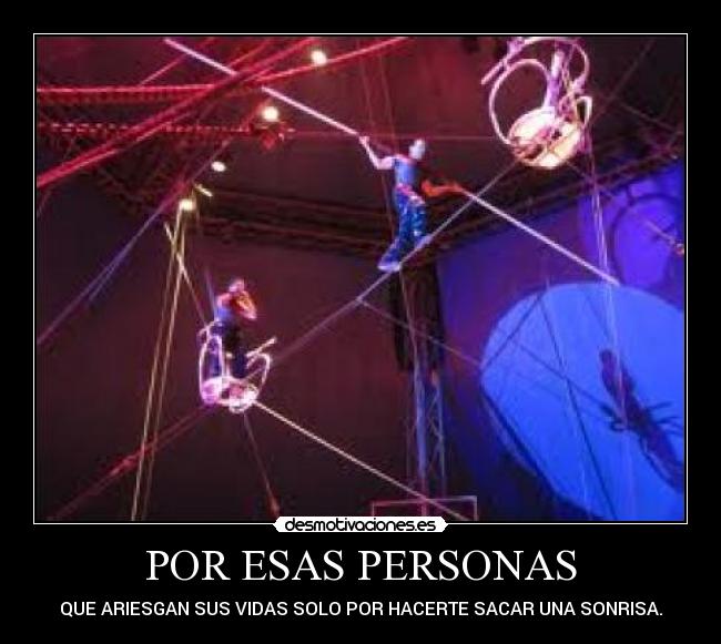 POR ESAS PERSONAS - QUE ARIESGAN SUS VIDAS SOLO POR HACERTE SACAR UNA SONRISA.