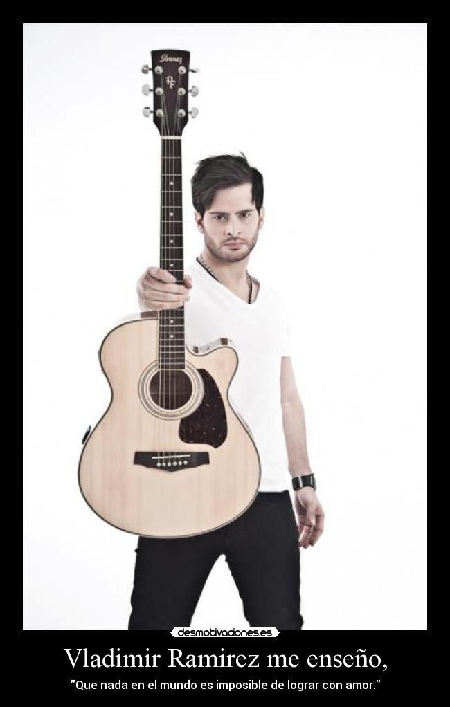 Vladimir Ramirez me enseño, - Que nada en el mundo es imposible de lograr con amor.