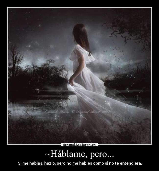 ~Háblame, pero... - Si me hablas, hazlo, pero no me hables como si no te entendiera.