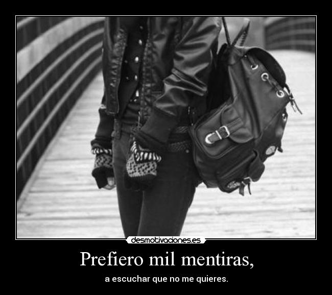 Prefiero mil mentiras, -