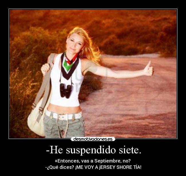 -He suspendido siete. - +Entonces, vas a Septiembre, no?
-¿Qué dices? ¡ME VOY A jERSEY SHORE TÍA!