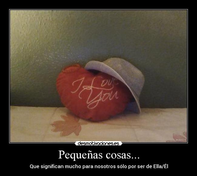 Pequeñas cosas... - Que significan mucho para nosotros sólo por ser de Ella/Él