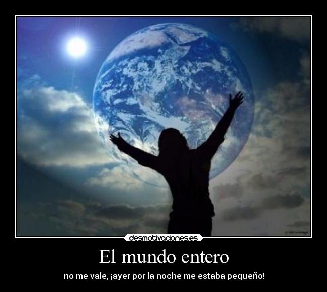 El mundo entero Desmotivaciones El mundo entero Desmotivaciones