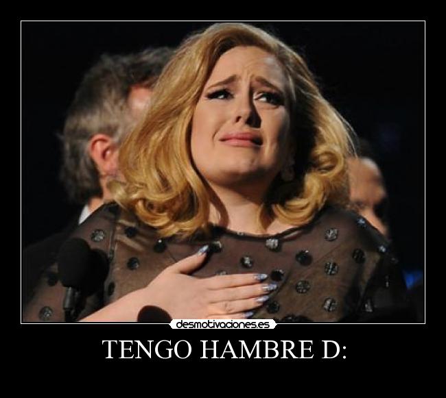 TENGO HAMBRE D: -