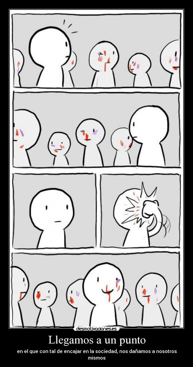 Llegamos a un punto - en el que con tal de encajar en la sociedad, nos dañamos a nosotros mismos
