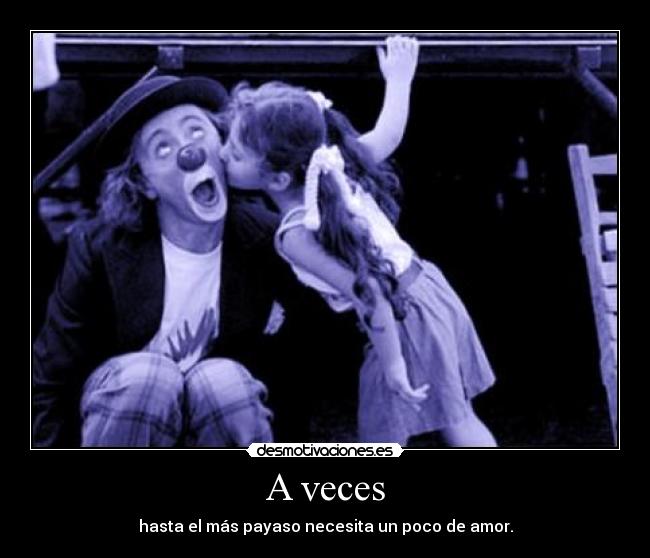 A veces - hasta el más payaso necesita un poco de amor.