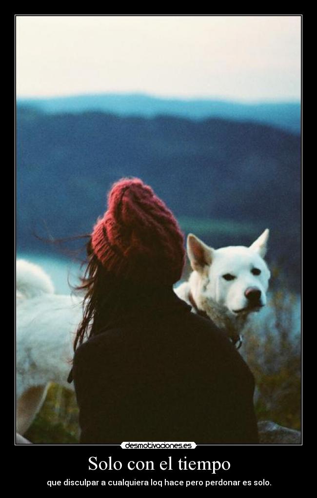 Solo con el tiempo - que disculpar a cualquiera loq hace pero perdonar es solo.
