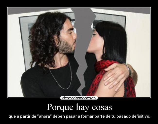 Porque hay cosas - que a partir de ahora deben pasar a formar parte de tu pasado definitivo.