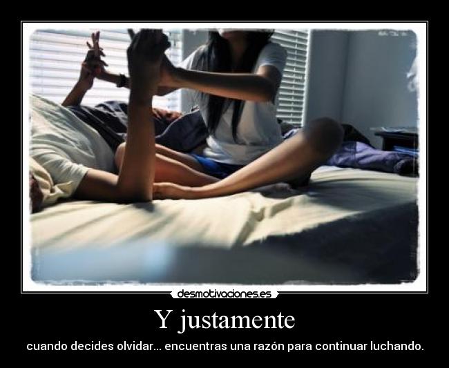 Y justamente - cuando decides olvidar... encuentras una razón para continuar luchando.