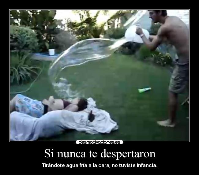 Si nunca te despertaron - Tirándote agua fría a la cara, no tuviste infancia.