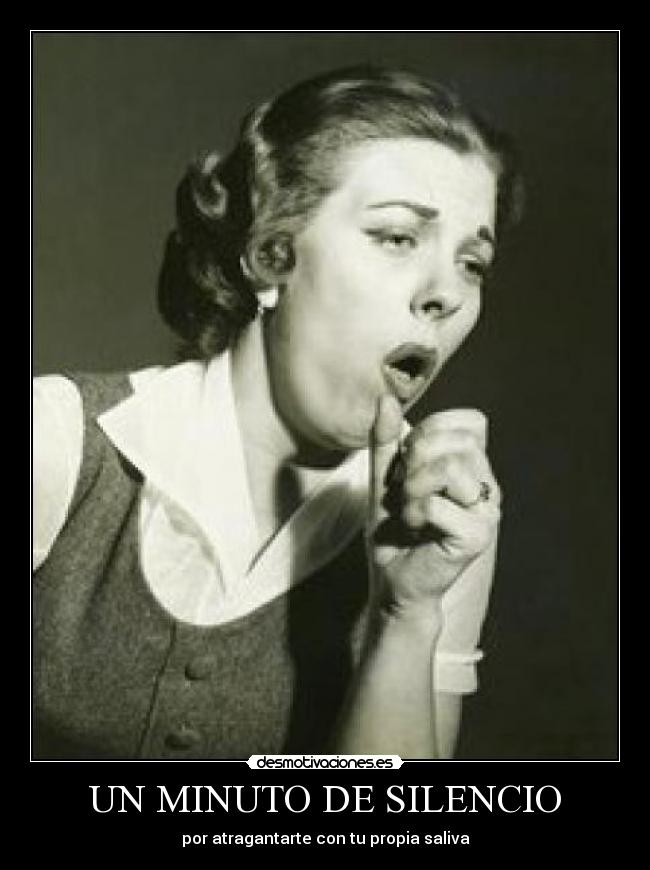 UN MINUTO DE SILENCIO - por atragantarte con tu propia saliva