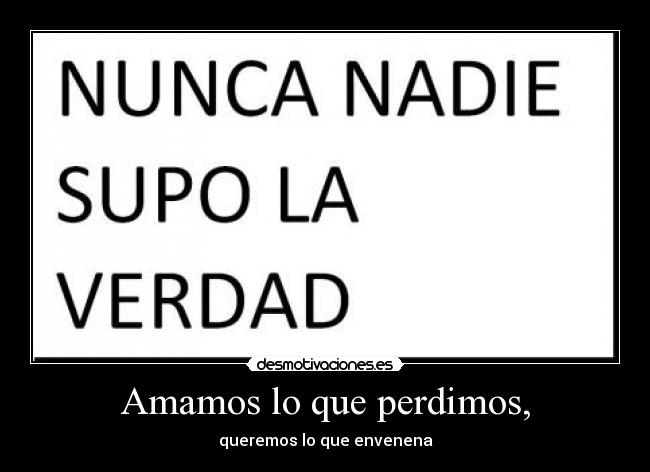 Amamos lo que perdimos, - queremos lo que envenena