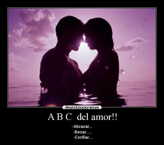 A B C  del amor!! - -Abrazar...
-Besar.....
  -Confiar....