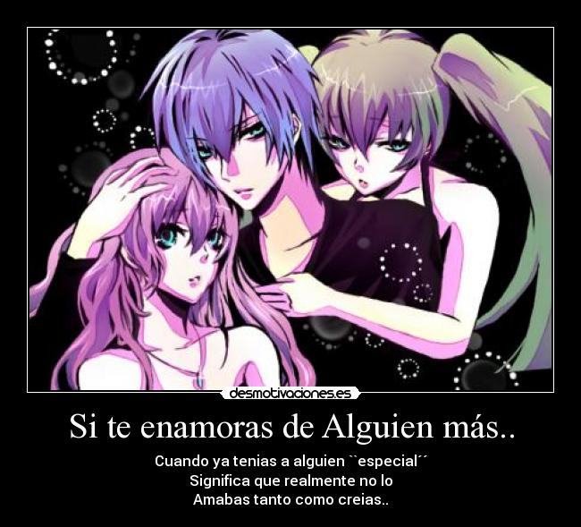 Si te enamoras de Alguien más.. - Cuando ya tenias a alguien ``especial´´
Significa que realmente no lo
Amabas tanto como creias..