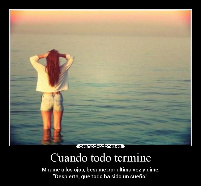 Cuando todo termine - Mírame a los ojos, besame por ultima vez y dime,
Despierta, que todo ha sido un sueño.